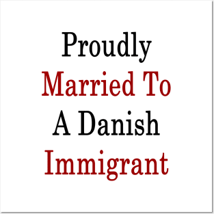 Proudly Married To A Danish Immigrant Posters and Art
